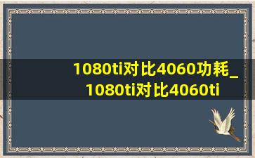 1080ti对比4060功耗_1080ti对比4060ti 2k分辨率